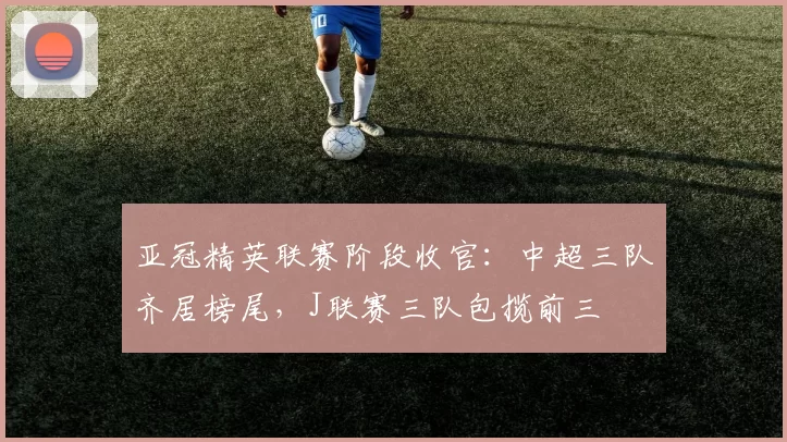 亚冠精英联赛阶段收官：中超三队齐居榜尾，J联赛三队包揽前三