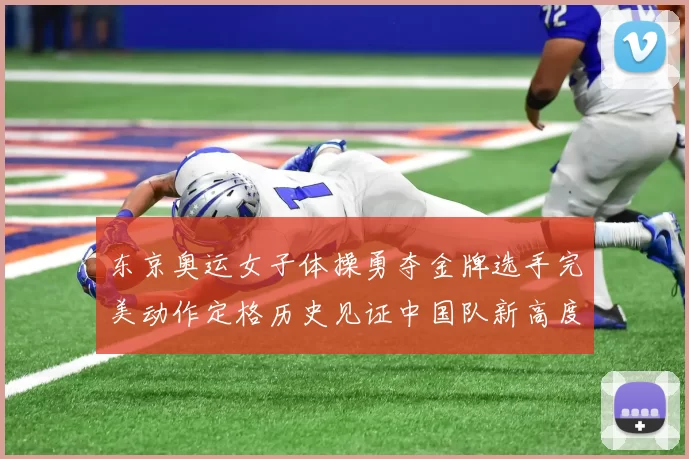 东京奥运女子体操勇夺金牌选手完美动作定格历史见证中国队新高度