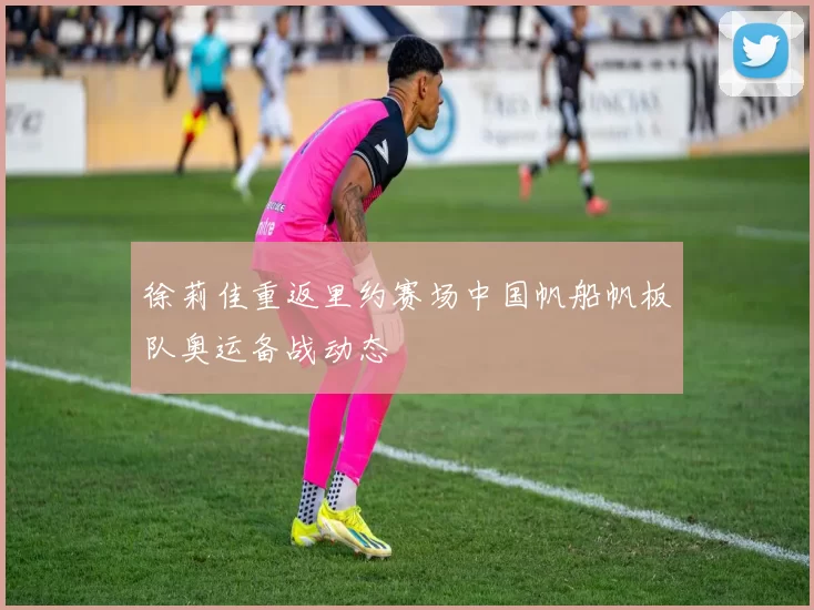 徐莉佳重返里约赛场中国帆船帆板队奥运备战动态