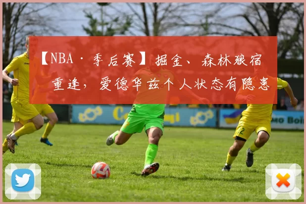 【NBA·季后赛】掘金、森林狼宿敌重逢，爱德华兹个人状态有隐患 _ 首轮G1前瞻