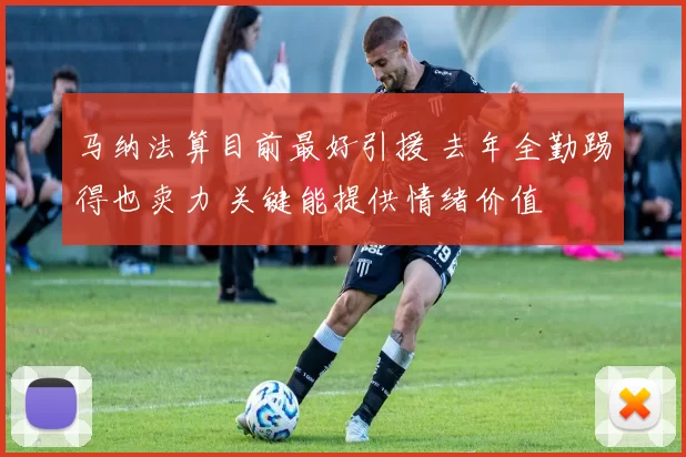 马纳法算目前最好引援 去年全勤踢得也卖力 关键能提供情绪价值