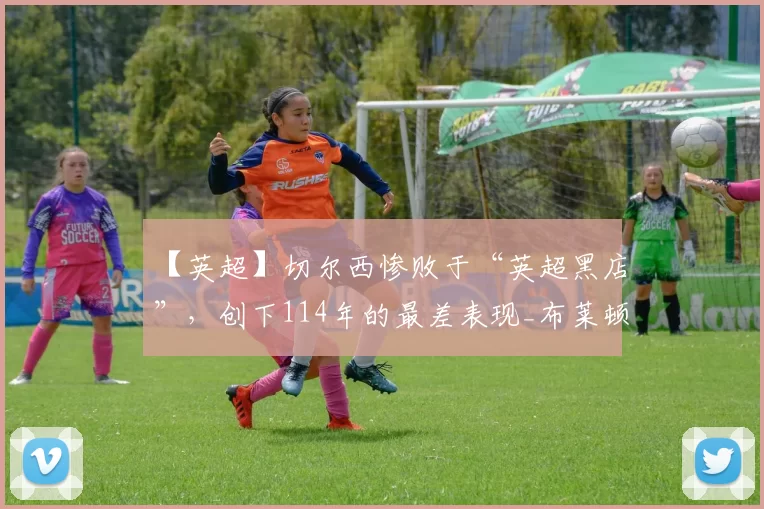 【英超】切尔西惨败于“英超黑店”，创下114年的最差表现_布莱顿_库库雷利亚_英甲