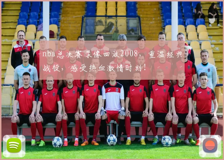 nba总决赛录像回放2008，重温经典战役，感受热血激情时刻！