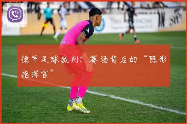 德甲足球裁判：赛场背后的“隐形指挥官”