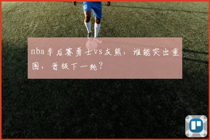 nba季后赛勇士vs灰熊，谁能突出重围，晋级下一轮？