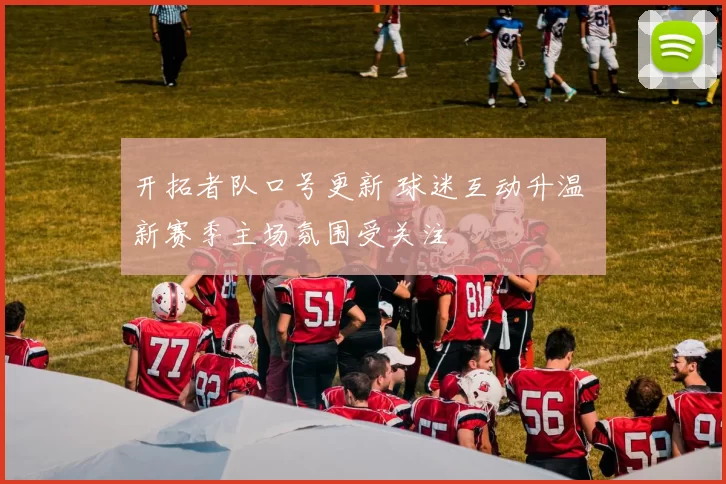 开拓者队口号更新 球迷互动升温 新赛季主场氛围受关注