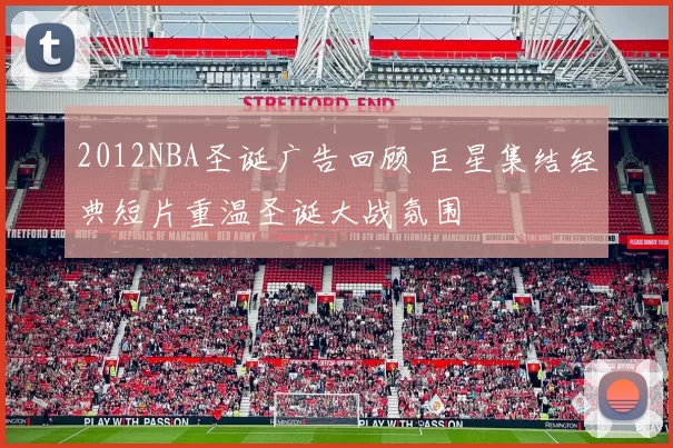 2012NBA圣诞广告回顾 巨星集结经典短片重温圣诞大战氛围