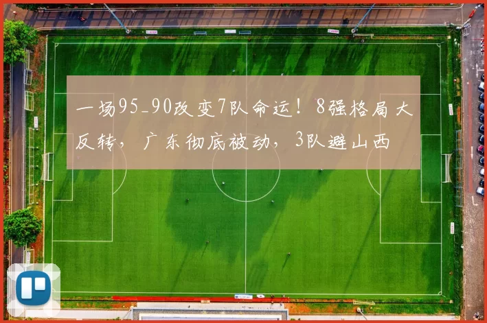 一场95_90改变7队命运！8强格局大反转，广东彻底被动，3队避山西