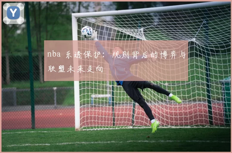 nba 乐透保护：规则背后的博弈与联盟未来走向