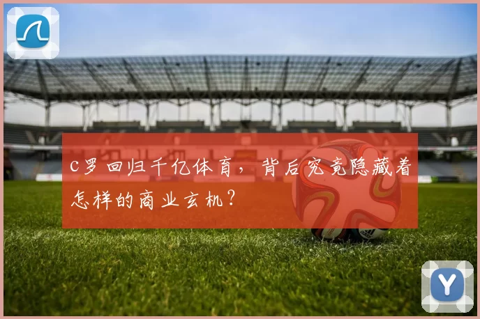 c罗回归千亿体育,背后究竟隐藏着怎样的商业玄机?