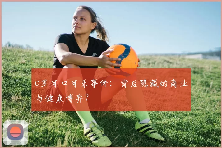 c罗可口可乐事件：背后隐藏的商业与健康博弈？