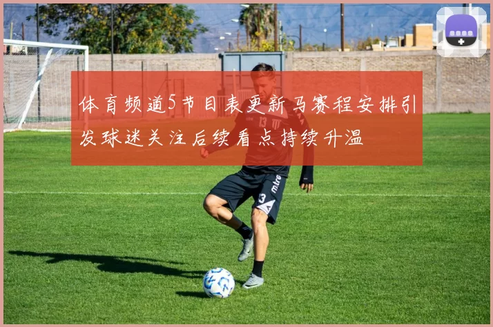 体育频道5节目表更新马赛程安排引发球迷关注后续看点持续升温