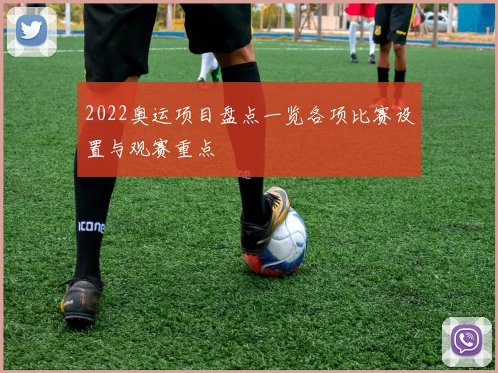 2022奥运项目盘点一览各项比赛设置与观赛重点