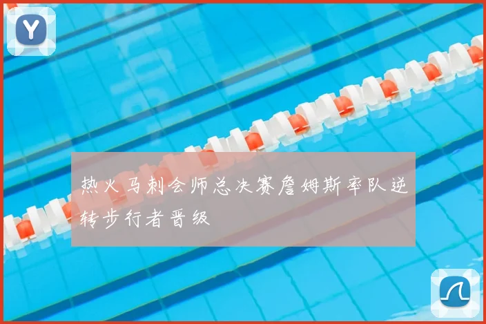 热火马刺会师总决赛詹姆斯率队逆转步行者晋级