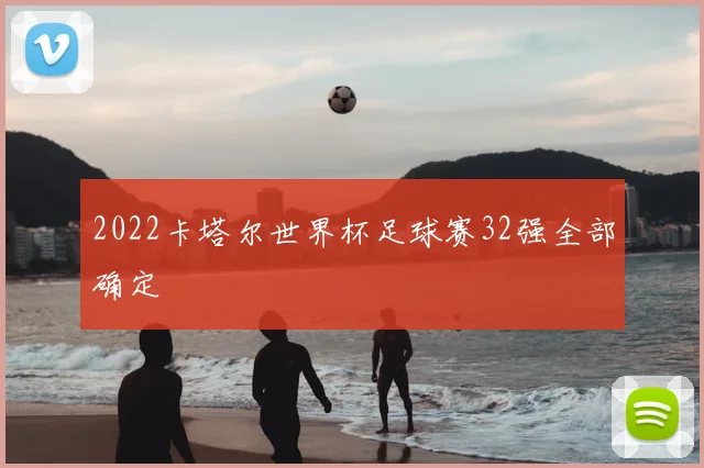 2022卡塔尔世界杯足球赛32强全部确定