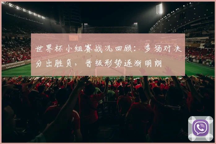 世界杯小组赛战况回顾:多场对决分出胜负,晋级形势逐渐明朗