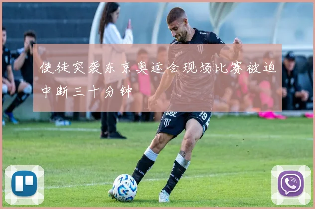 使徒突袭东京奥运会现场比赛被迫中断三十分钟