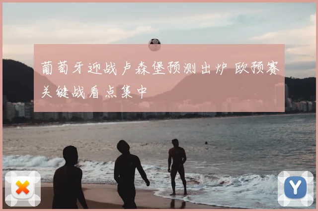 葡萄牙迎战卢森堡预测出炉 欧预赛关键战看点集中