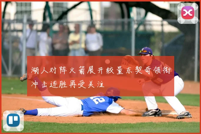 湖人对阵火箭展开较量东契奇领衔冲击连胜再受关注