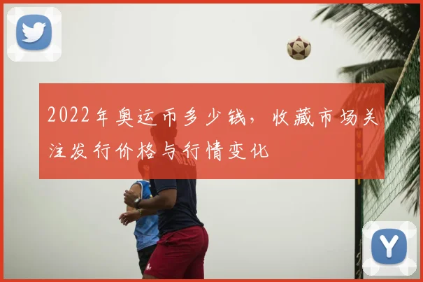 2022年奥运币多少钱，收藏市场关注发行价格与行情变化