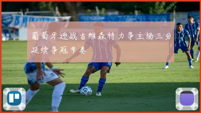 葡萄牙迎战吉维森特力争主场三分延续争冠节奏
