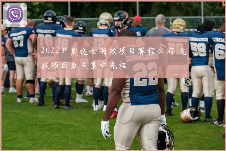 2022年奥运会游戏项目赛程公布 竞技项目看点集中亮相