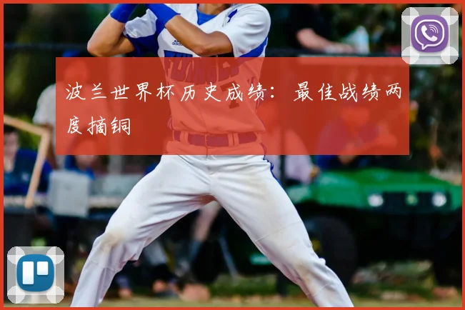 波兰世界杯历史成绩:最佳战绩两度摘铜